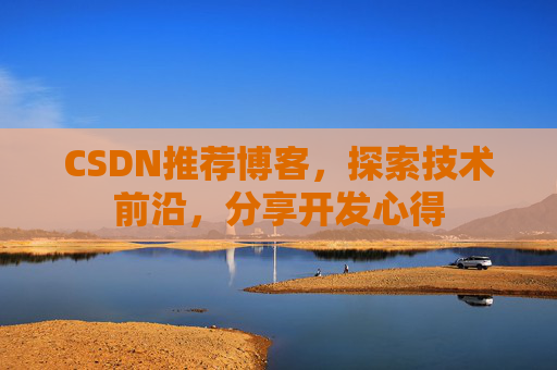 CSDN推荐博客，探索技术前沿，分享开发心得